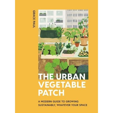 Urban Vegetable Patch: A Modern Guide to Growing Sustainably, Whatever Your Space